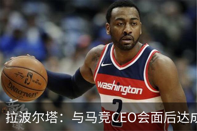 拉波尔塔：与马竞CEO会面后达成共识，误会已消除