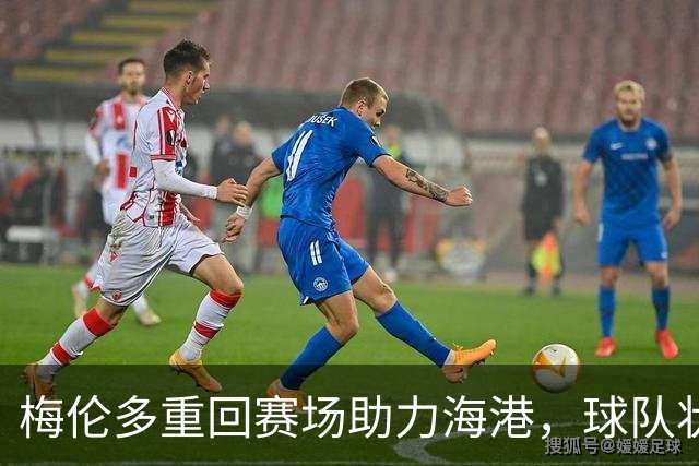梅伦多重回赛场助力海港，球队状态回暖显著